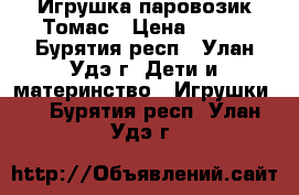 Игрушка паровозик Томас › Цена ­ 200 - Бурятия респ., Улан-Удэ г. Дети и материнство » Игрушки   . Бурятия респ.,Улан-Удэ г.